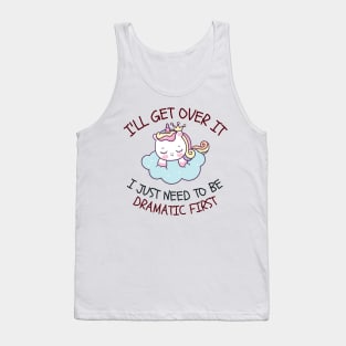 I'll Get Over It I Just Need To Be Dramatic First Tank Top